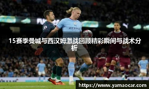 15赛季曼城与西汉姆激战回顾精彩瞬间与战术分析